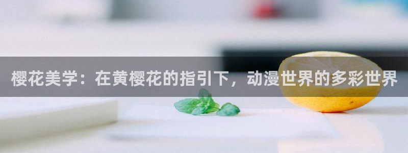 动漫之家网页版免费进入：樱花美学：在黄樱花的指引下，动漫世界的多彩世界