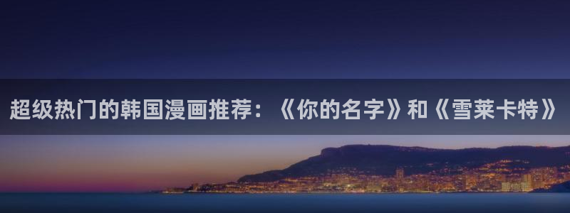 omofun动漫怎么下载：超级热门的韩国漫画推荐：《你的名字》和《雪莱卡特》