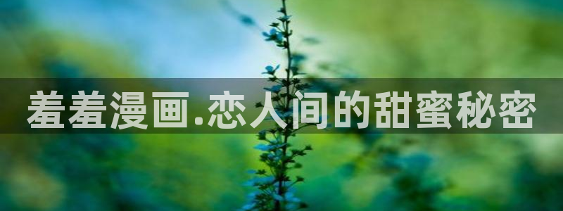 omofun动漫官方官网：羞羞漫画.恋人间的甜蜜秘密