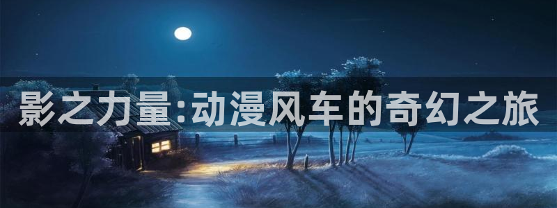 omofun吧：影之力量:动漫风车的奇幻之旅