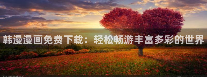 omofun动漫 官网：韩漫漫画免费下载：轻松畅游丰富多彩的世界